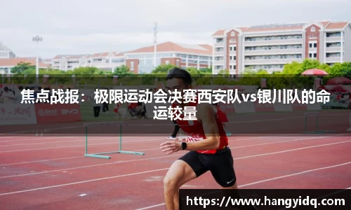 焦点战报：极限运动会决赛西安队vs银川队的命运较量